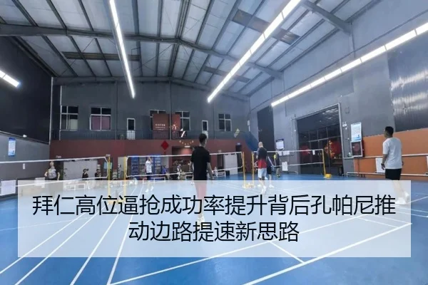 拜仁高位逼抢成功率提升背后孔帕尼推动边路提速新思路
