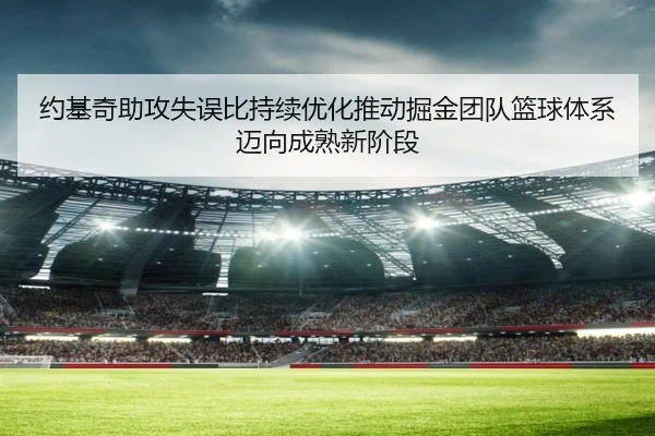 约基奇助攻失误比持续优化推动掘金团队篮球体系迈向成熟新阶段